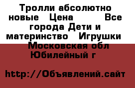 Тролли абсолютно новые › Цена ­ 600 - Все города Дети и материнство » Игрушки   . Московская обл.,Юбилейный г.